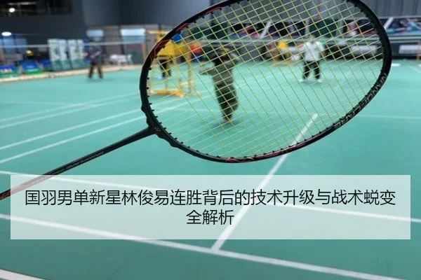 国羽男单新星林俊易连胜背后的技术升级与战术蜕变全解析